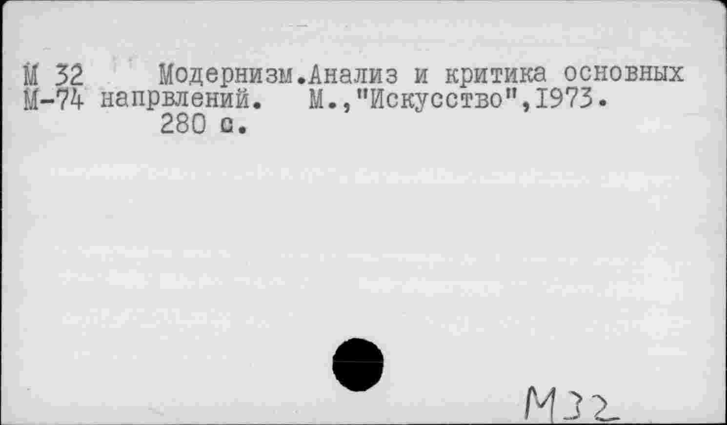 ﻿М 32 Модернизм.Анализ и критика основных М-74 напрвлений. М.,"Искусство",1973.
280 о.